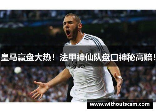 皇马赢盘大热！法甲神仙队盘口神秘高赔！